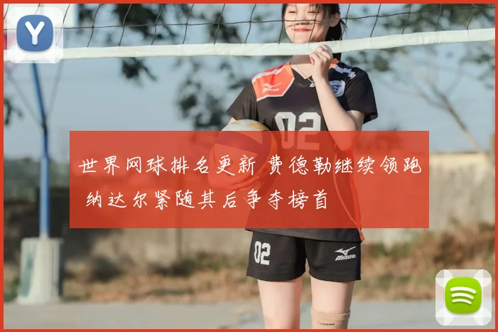 世界网球排名更新 费德勒继续领跑 纳达尔紧随其后争夺榜首