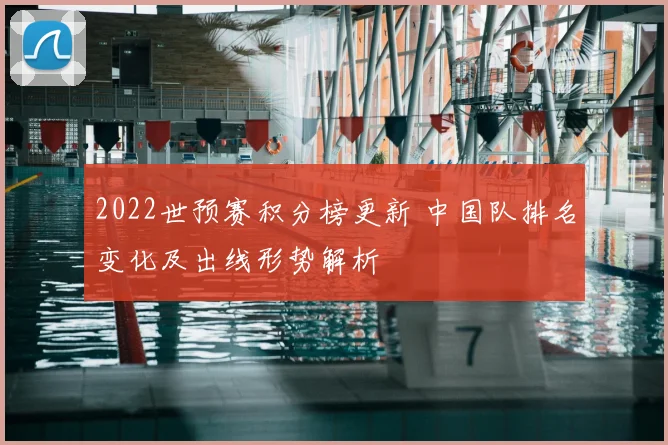 2022世预赛积分榜更新 中国队排名变化及出线形势解析