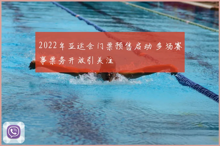 2022年亚运会门票预售启动 多场赛事票务开放引关注