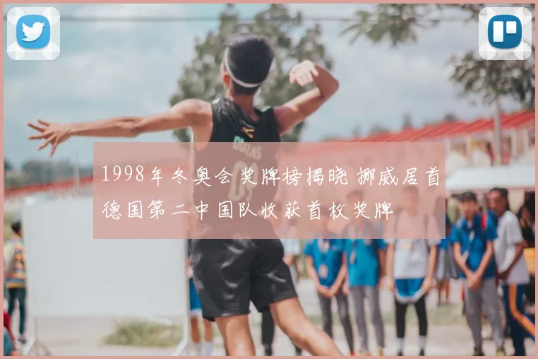 1998年冬奥会奖牌榜揭晓 挪威居首德国第二中国队收获首枚奖牌