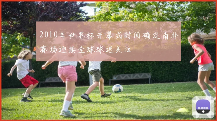 2010年世界杯开幕式时间确定南非赛场迎接全球球迷关注