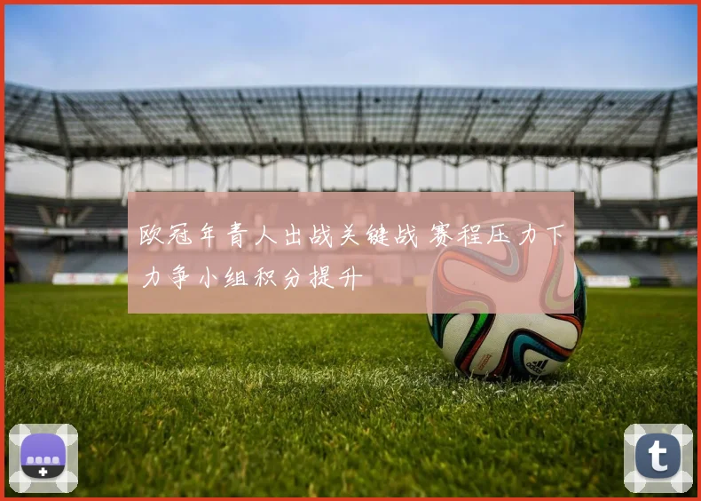 欧冠年青人出战关键战 赛程压力下力争小组积分提升