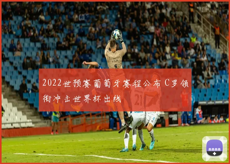 2022世预赛葡萄牙赛程公布 C罗领衔冲击世界杯出线