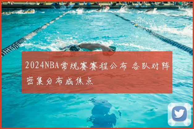 2024NBA常规赛赛程公布 各队对阵密集分布成焦点