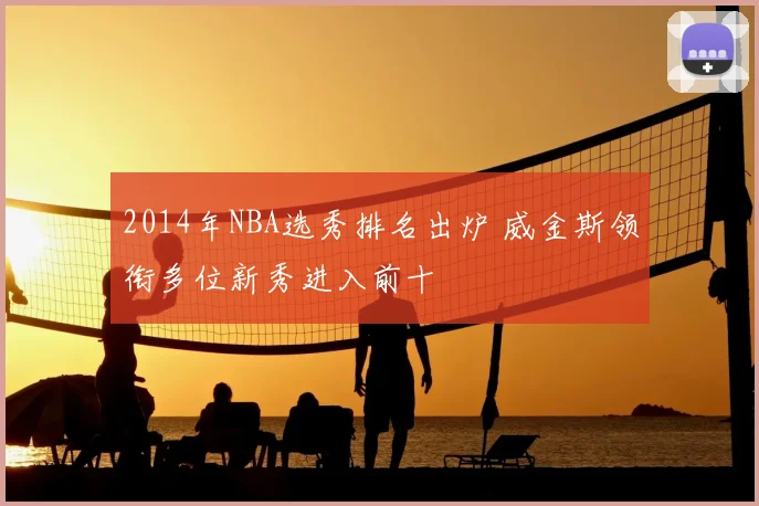 2014年NBA选秀排名出炉 威金斯领衔多位新秀进入前十
