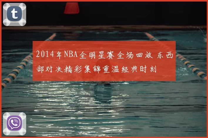 2014年NBA全明星赛全场回放 东西部对决精彩集锦重温经典时刻