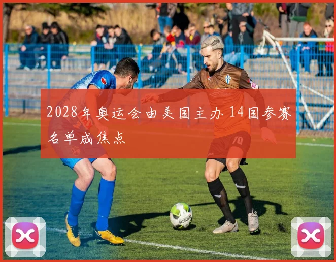 2028年奥运会由美国主办 14国参赛名单成焦点