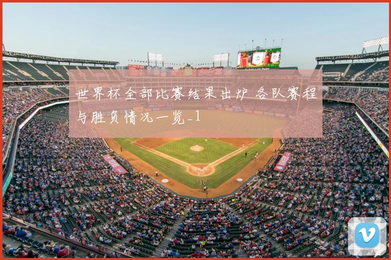 世界杯全部比赛结果出炉 各队赛程与胜负情况一览_1