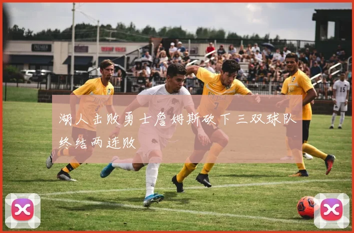 湖人击败勇士詹姆斯砍下三双球队终结两连败