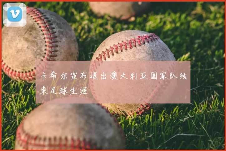 卡希尔宣布退出澳大利亚国家队结束足球生涯