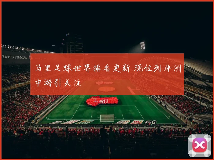 马里足球世界排名更新 现位列非洲中游引关注