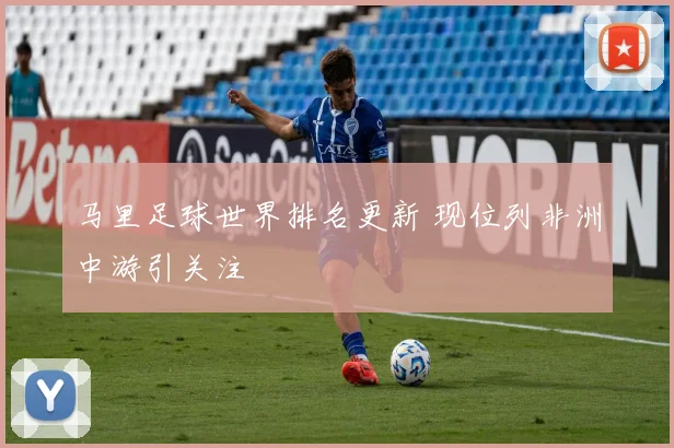 马里足球世界排名更新 现位列非洲中游引关注