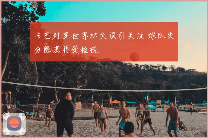 卡巴列罗世界杯失误引关注 球队失分隐患再受检视