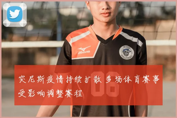 突尼斯疫情持续扩散 多场体育赛事受影响调整赛程