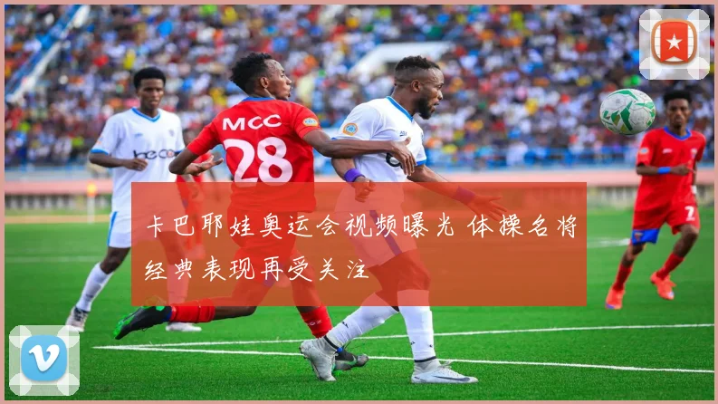 卡巴耶娃奥运会视频曝光 体操名将经典表现再受关注