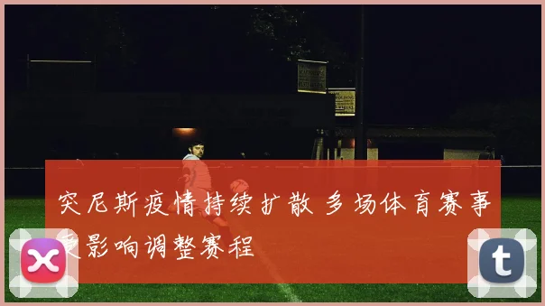 突尼斯疫情持续扩散 多场体育赛事受影响调整赛程