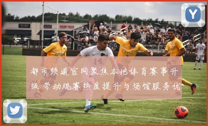 都市频道官网聚焦本地体育赛事升级 带动观赛热度提升与场馆服务优化