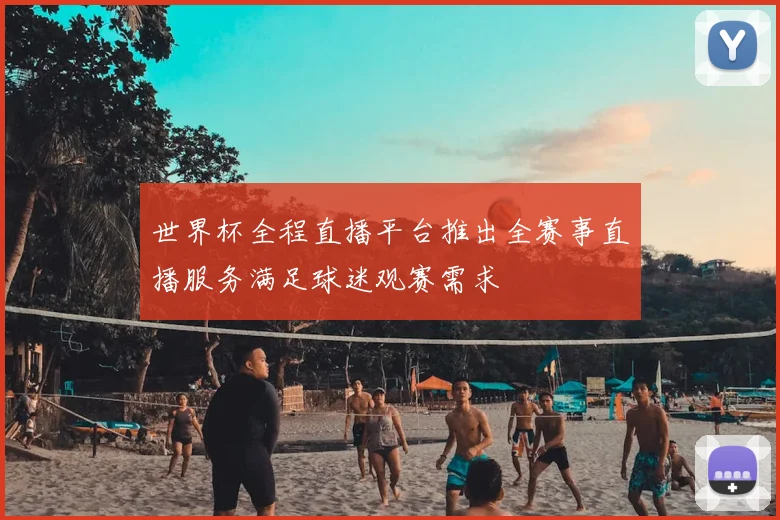 世界杯全程直播平台推出全赛事直播服务满足球迷观赛需求
