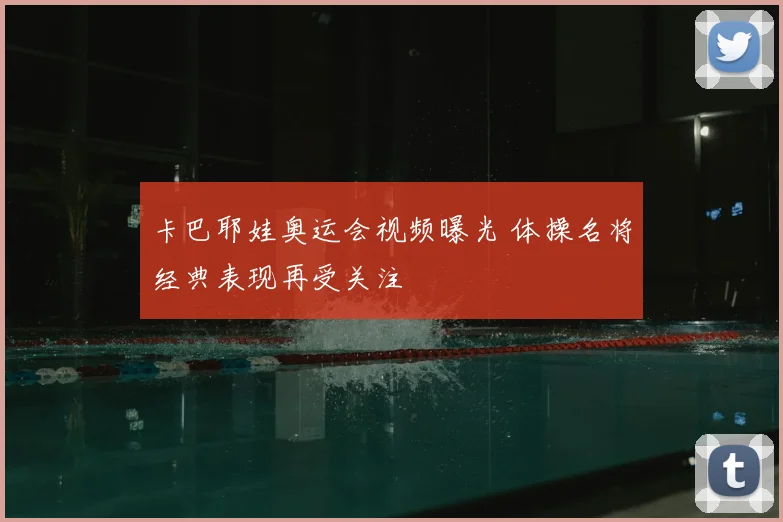 卡巴耶娃奥运会视频曝光 体操名将经典表现再受关注