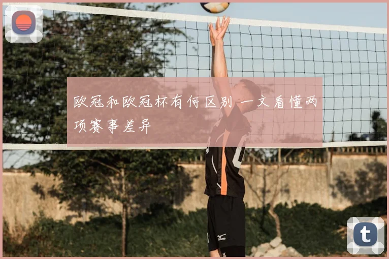 欧冠和欧冠杯有何区别 一文看懂两项赛事差异