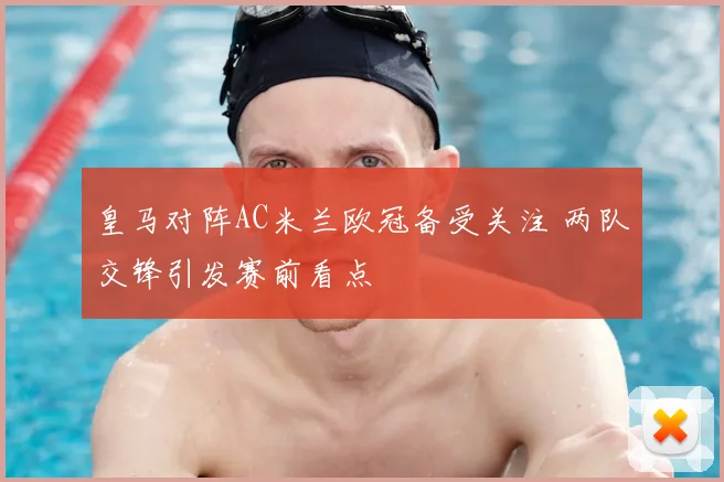 皇马对阵AC米兰欧冠备受关注 两队交锋引发赛前看点