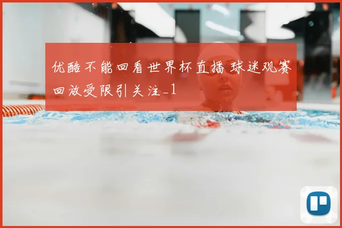 优酷不能回看世界杯直播 球迷观赛回放受限引关注_1