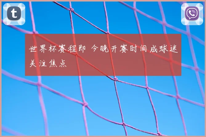 世界杯赛程即 今晚开赛时间成球迷关注焦点