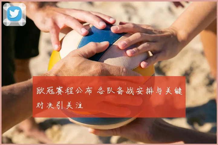 欧冠赛程公布 各队备战安排与关键对决引关注