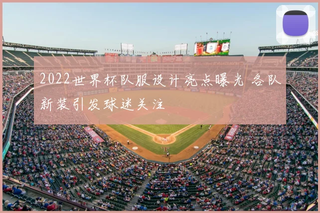 2022世界杯队服设计亮点曝光 各队新装引发球迷关注