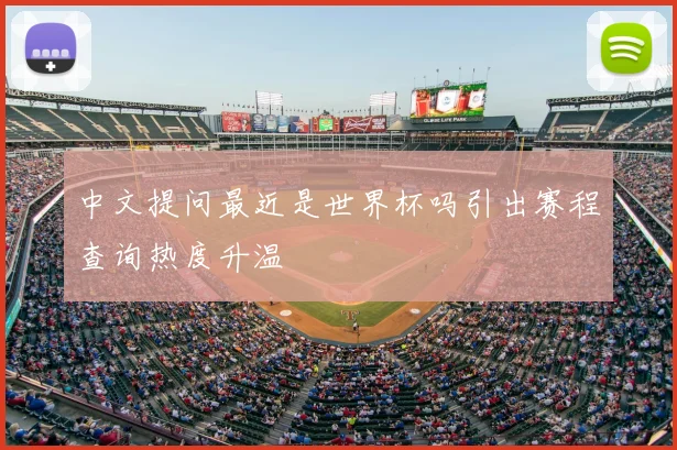 中文提问最近是世界杯吗引出赛程查询热度升温