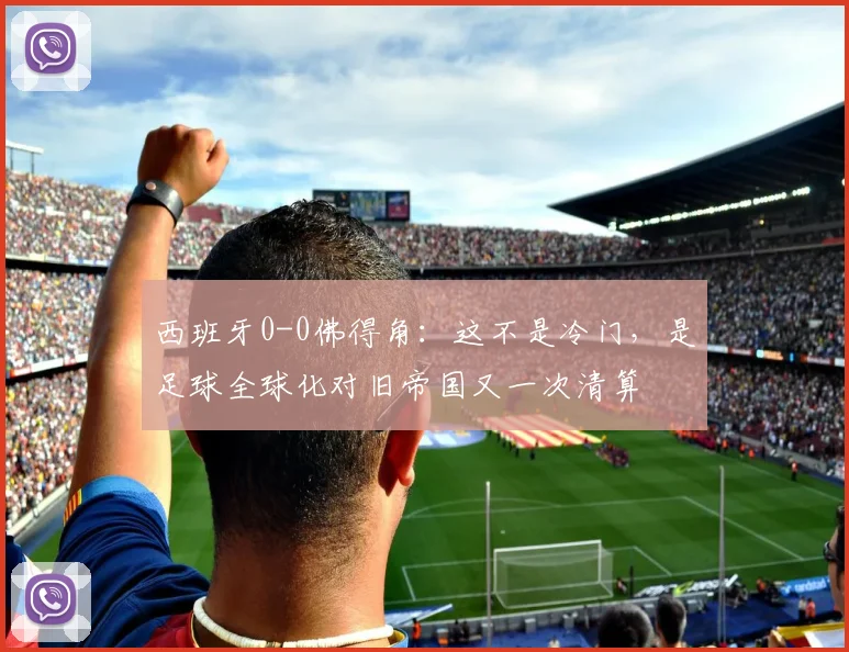 西班牙0-0佛得角：这不是冷门，是足球全球化对旧帝国又一次清算