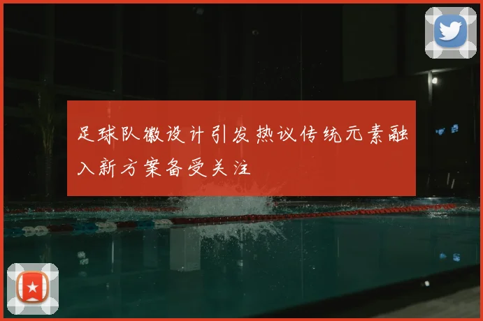 足球队徽设计引发热议传统元素融入新方案备受关注