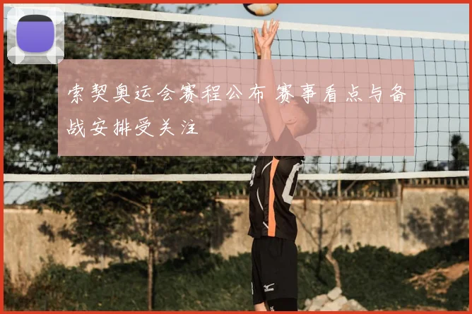 索契奥运会赛程公布 赛事看点与备战安排受关注