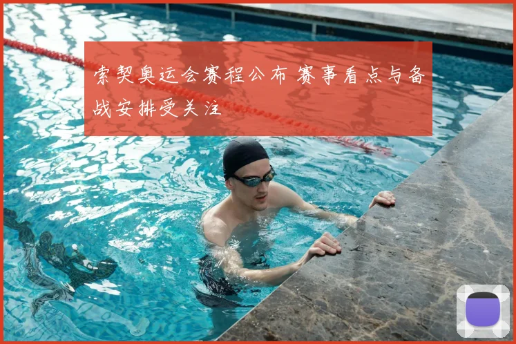 索契奥运会赛程公布 赛事看点与备战安排受关注