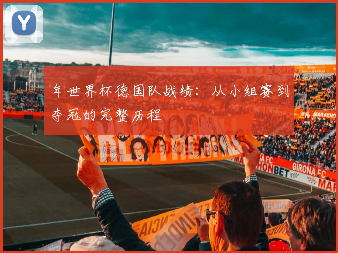 年世界杯德国队战绩:从小组赛到夺冠的完整历程