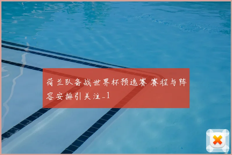 荷兰队备战世界杯预选赛 赛程与阵容安排引关注_1