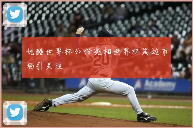 优酷世界杯公仔亮相世界杯周边市场引关注