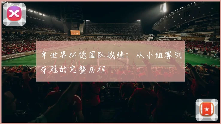 年世界杯德国队战绩：从小组赛到夺冠的完整历程