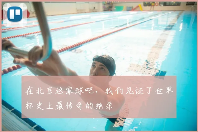 在北京这家球吧,我们见证了世界杯史上最传奇的绝杀